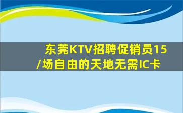 东莞KTV招聘促销员15/场自由的天地无需IC卡
