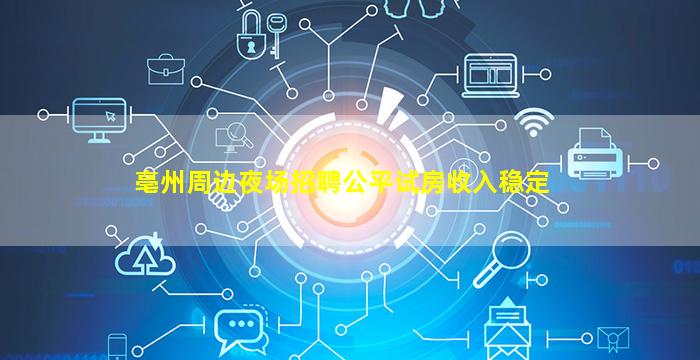亳州周边夜场招聘公平试房收入稳定