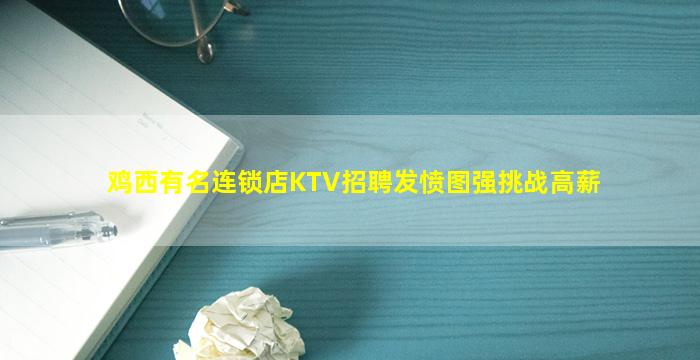 鸡西有名连锁店KTV招聘发愤图强挑战高薪